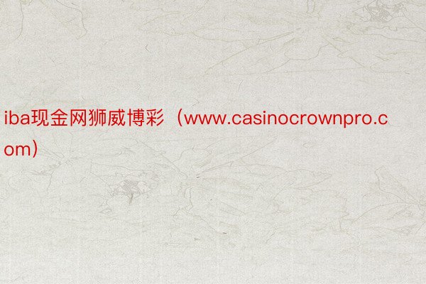 iba现金网狮威博彩（www.casinocrownpro.com）