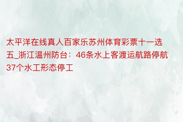 太平洋在线真人百家乐苏州体育彩票十一选五_浙江温州防台：46条水上客渡运航路停航 37个水工形态停工