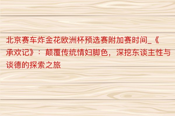 北京赛车炸金花欧洲杯预选赛附加赛时间_《承欢记》：颠覆传统情妇脚色，深挖东谈主性与谈德的探索之旅