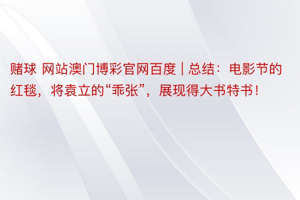 赌球 网站澳门博彩官网百度 | 总结：电影节的红毯，将袁立的“乖张”，展现得大书特书！