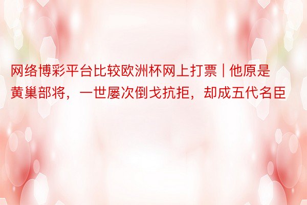 网络博彩平台比较欧洲杯网上打票 | 他原是黄巢部将，一世屡次倒戈抗拒，却成五代名臣