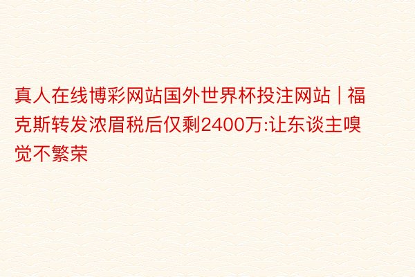 真人在线博彩网站国外世界杯投注网站 | 福克斯转发浓眉税后仅剩2400万:让东谈主嗅觉不繁荣