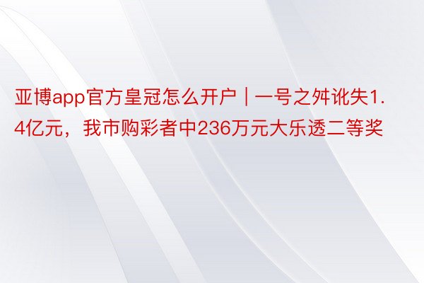 亚博app官方皇冠怎么开户 | 一号之舛讹失1.4亿元，我市购彩者中236万元大乐透二等奖