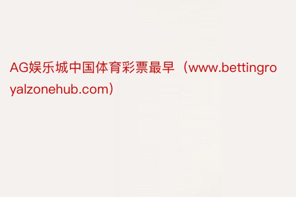 AG娱乐城中国体育彩票最早（www.bettingroyalzonehub.com）