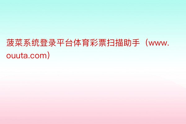 菠菜系统登录平台体育彩票扫描助手（www.ouuta.com）
