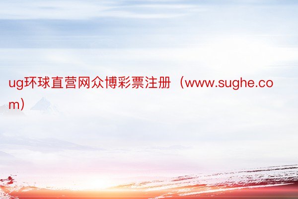 ug环球直营网众博彩票注册（www.sughe.com）